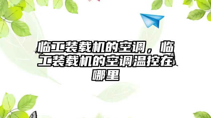 臨工裝載機的空調，臨工裝載機的空調溫控在哪里