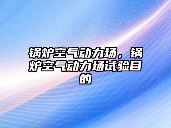 鍋爐空氣動力場，鍋爐空氣動力場試驗(yàn)?zāi)康? class=