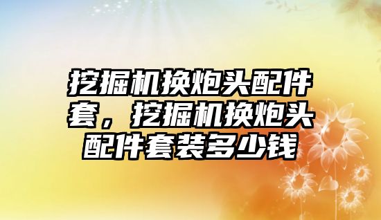 挖掘機換炮頭配件套，挖掘機換炮頭配件套裝多少錢