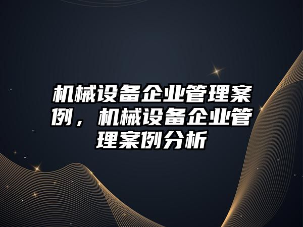 機械設(shè)備企業(yè)管理案例，機械設(shè)備企業(yè)管理案例分析