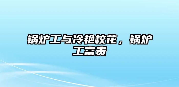 鍋爐工與冷艷?；?，鍋爐工富貴