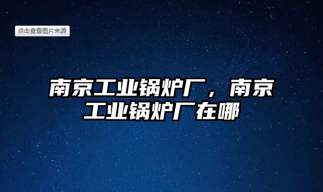 南京工業(yè)鍋爐廠，南京工業(yè)鍋爐廠在哪