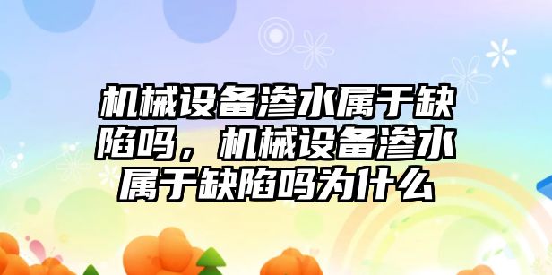 機(jī)械設(shè)備滲水屬于缺陷嗎，機(jī)械設(shè)備滲水屬于缺陷嗎為什么