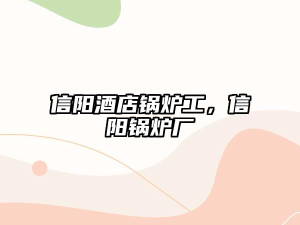 信陽(yáng)酒店鍋爐工，信陽(yáng)鍋爐廠