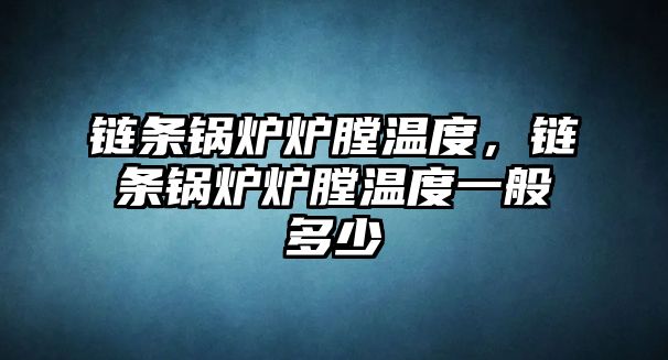 鏈條鍋爐爐膛溫度，鏈條鍋爐爐膛溫度一般多少