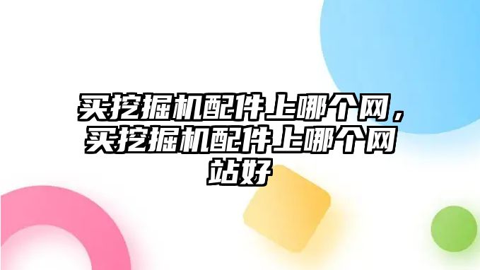 買挖掘機(jī)配件上哪個(gè)網(wǎng)，買挖掘機(jī)配件上哪個(gè)網(wǎng)站好