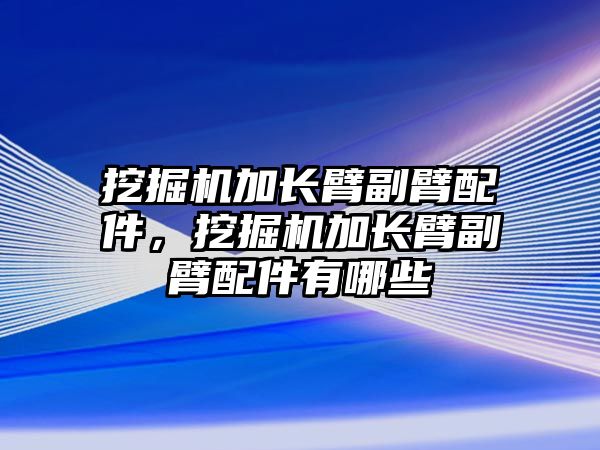 挖掘機加長臂副臂配件，挖掘機加長臂副臂配件有哪些