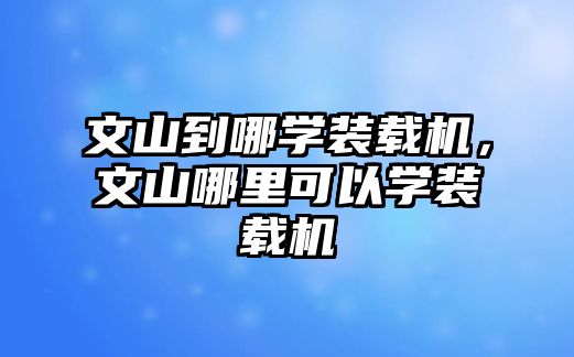 文山到哪學裝載機，文山哪里可以學裝載機