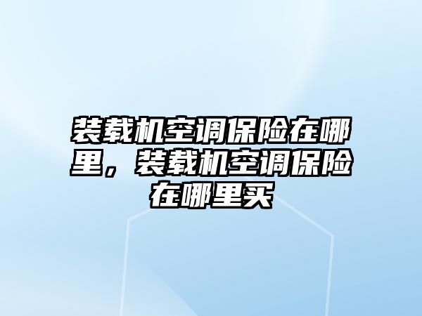 裝載機(jī)空調(diào)保險(xiǎn)在哪里，裝載機(jī)空調(diào)保險(xiǎn)在哪里買