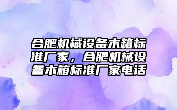 合肥機械設(shè)備木箱標(biāo)準(zhǔn)廠家，合肥機械設(shè)備木箱標(biāo)準(zhǔn)廠家電話