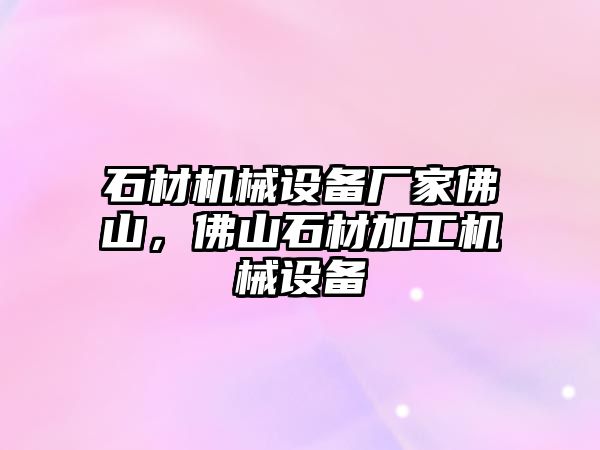 石材機(jī)械設(shè)備廠家佛山，佛山石材加工機(jī)械設(shè)備