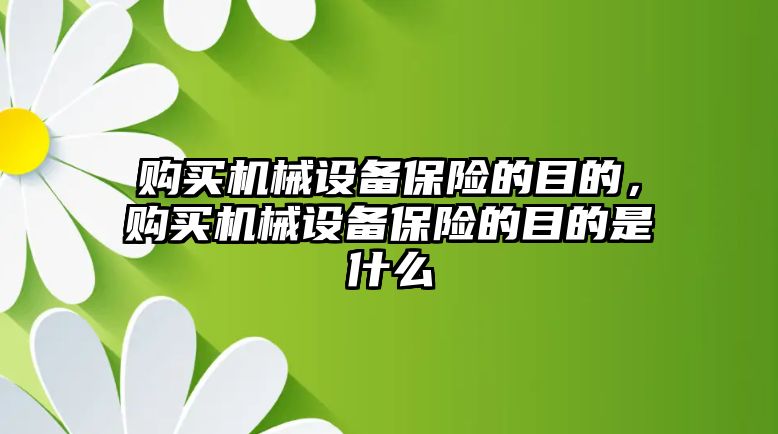 購買機械設(shè)備保險的目的，購買機械設(shè)備保險的目的是什么