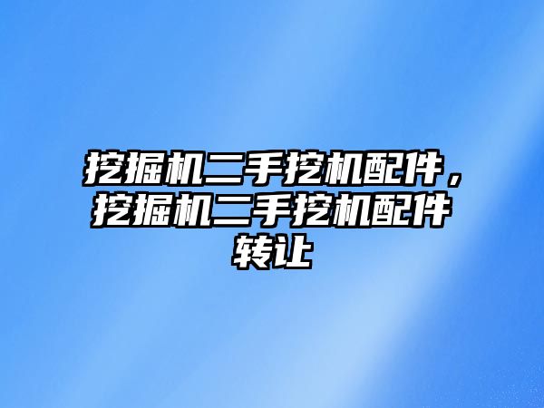 挖掘機(jī)二手挖機(jī)配件，挖掘機(jī)二手挖機(jī)配件轉(zhuǎn)讓