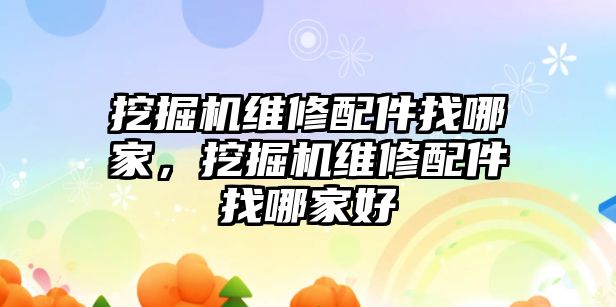 挖掘機(jī)維修配件找哪家，挖掘機(jī)維修配件找哪家好