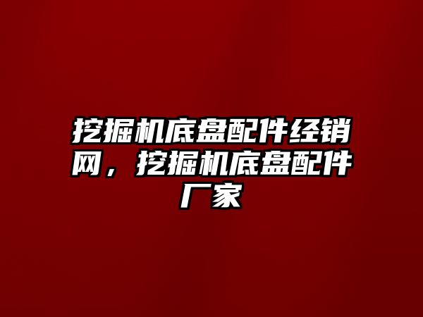 挖掘機底盤配件經銷網，挖掘機底盤配件廠家