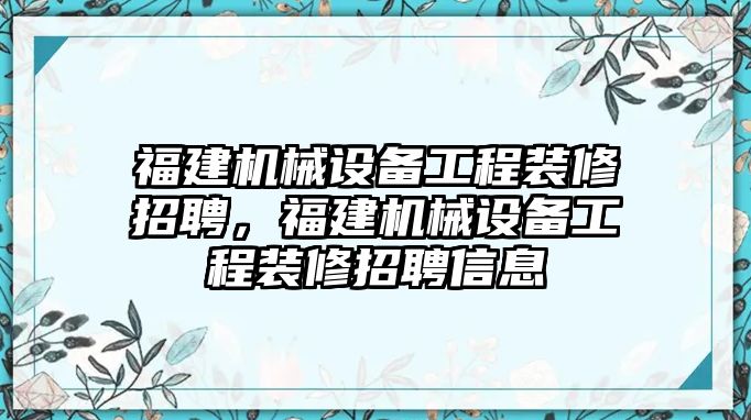 福建機械設(shè)備工程裝修招聘，福建機械設(shè)備工程裝修招聘信息