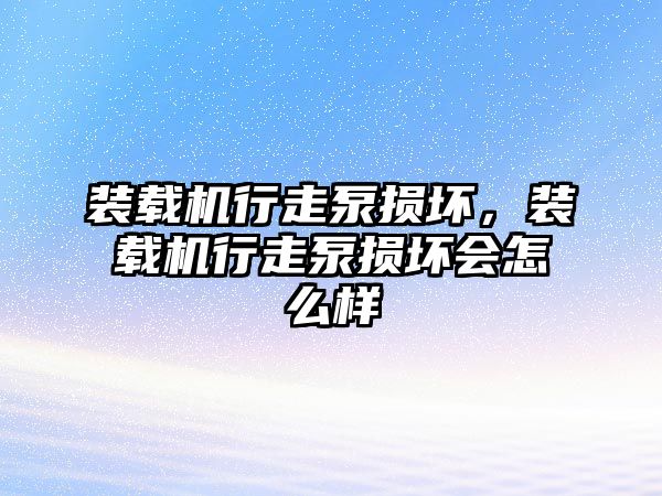 裝載機行走泵損壞，裝載機行走泵損壞會怎么樣