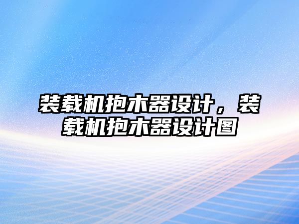 裝載機抱木器設(shè)計，裝載機抱木器設(shè)計圖