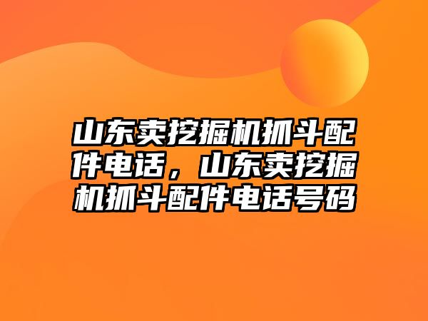 山東賣挖掘機(jī)抓斗配件電話，山東賣挖掘機(jī)抓斗配件電話號碼