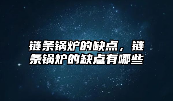 鏈條鍋爐的缺點，鏈條鍋爐的缺點有哪些