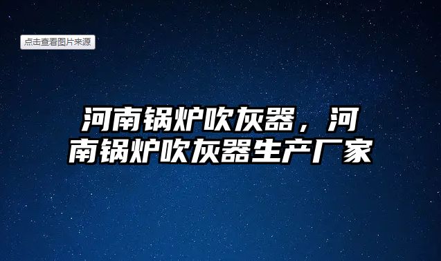 河南鍋爐吹灰器，河南鍋爐吹灰器生產(chǎn)廠(chǎng)家