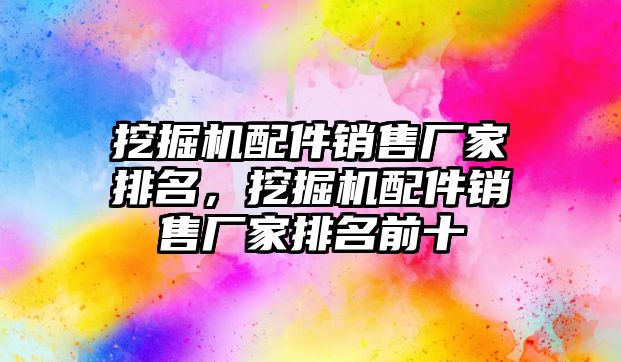 挖掘機配件銷售廠家排名，挖掘機配件銷售廠家排名前十