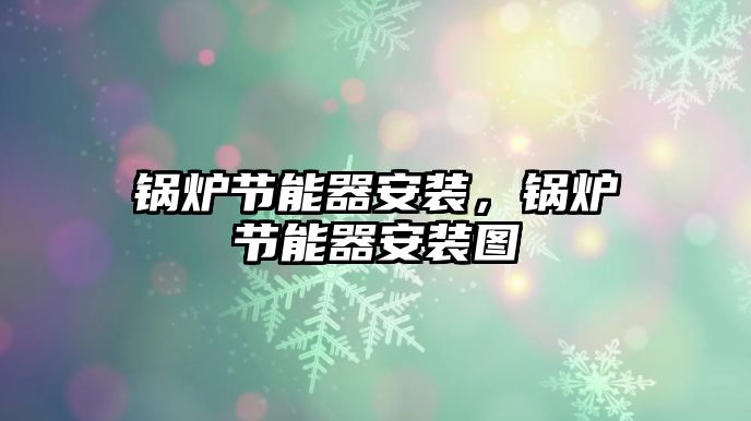 鍋爐節(jié)能器安裝，鍋爐節(jié)能器安裝圖