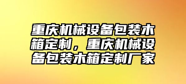 重慶機(jī)械設(shè)備包裝木箱定制，重慶機(jī)械設(shè)備包裝木箱定制廠家