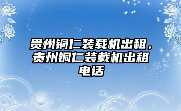 貴州銅仁裝載機出租，貴州銅仁裝載機出租電話