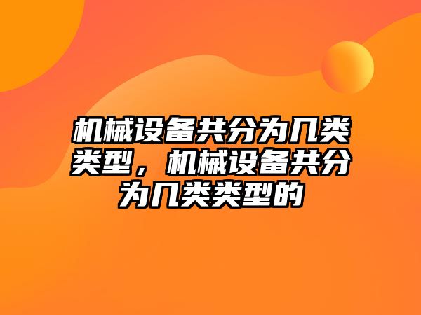 機(jī)械設(shè)備共分為幾類類型，機(jī)械設(shè)備共分為幾類類型的