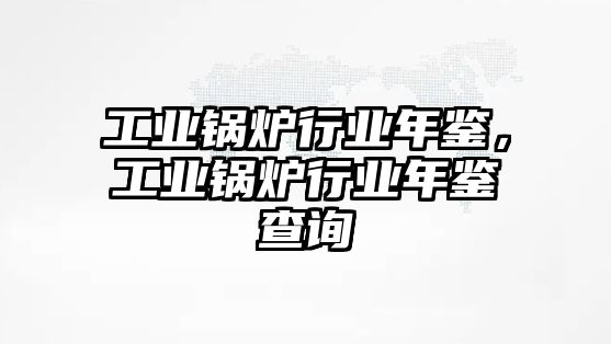 工業(yè)鍋爐行業(yè)年鑒，工業(yè)鍋爐行業(yè)年鑒查詢