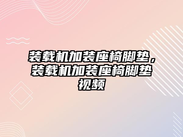 裝載機(jī)加裝座椅腳墊，裝載機(jī)加裝座椅腳墊視頻