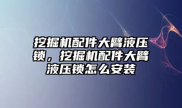 挖掘機(jī)配件大臂液壓鎖，挖掘機(jī)配件大臂液壓鎖怎么安裝