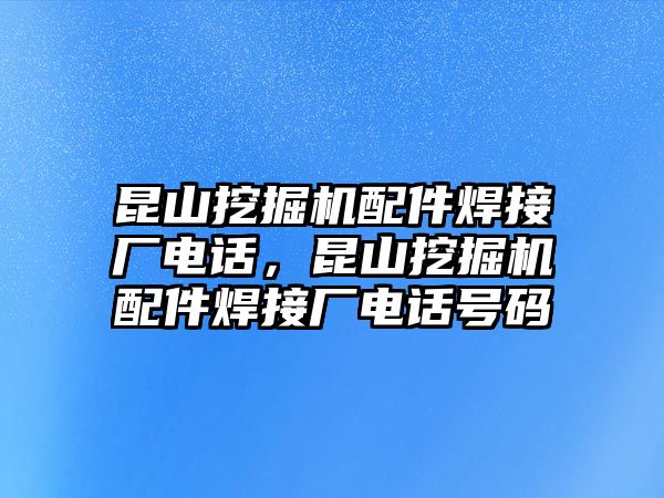 昆山挖掘機配件焊接廠電話，昆山挖掘機配件焊接廠電話號碼