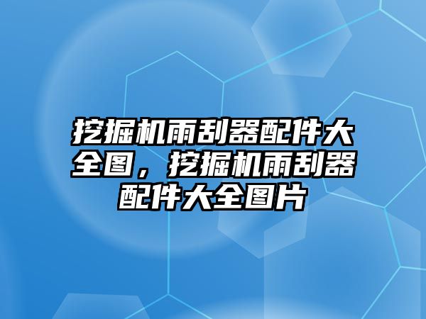 挖掘機雨刮器配件大全圖，挖掘機雨刮器配件大全圖片