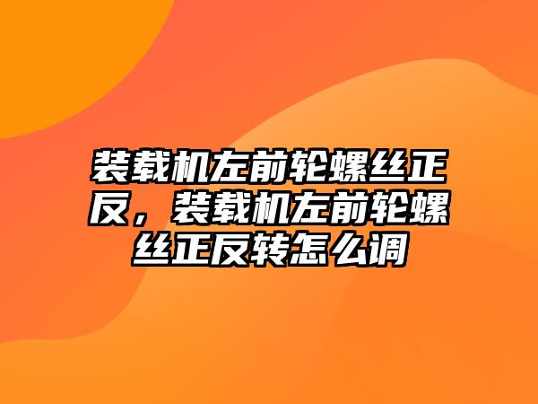 裝載機左前輪螺絲正反，裝載機左前輪螺絲正反轉(zhuǎn)怎么調(diào)