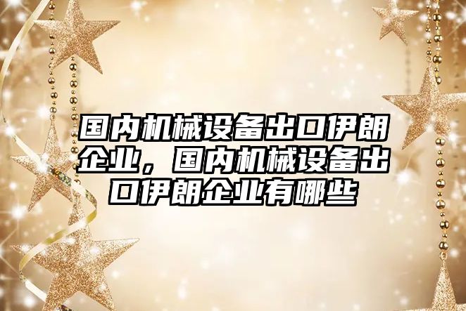 國內機械設備出口伊朗企業(yè)，國內機械設備出口伊朗企業(yè)有哪些