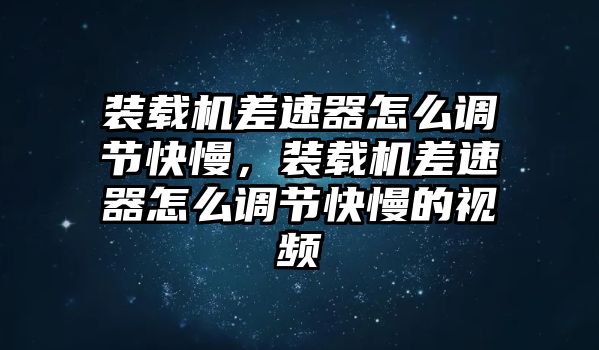 裝載機(jī)差速器怎么調(diào)節(jié)快慢，裝載機(jī)差速器怎么調(diào)節(jié)快慢的視頻