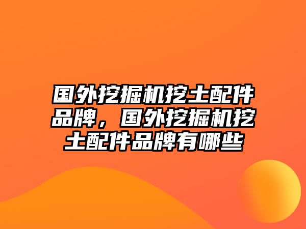 國外挖掘機(jī)挖土配件品牌，國外挖掘機(jī)挖土配件品牌有哪些