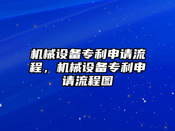 機械設(shè)備專利申請流程，機械設(shè)備專利申請流程圖