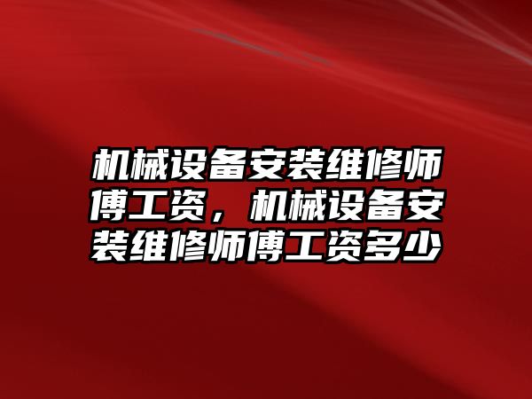 機械設(shè)備安裝維修師傅工資，機械設(shè)備安裝維修師傅工資多少