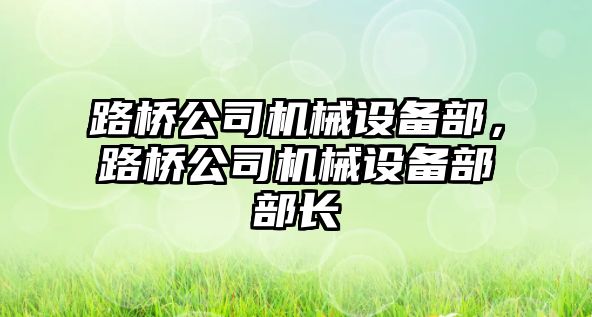 路橋公司機械設(shè)備部，路橋公司機械設(shè)備部部長