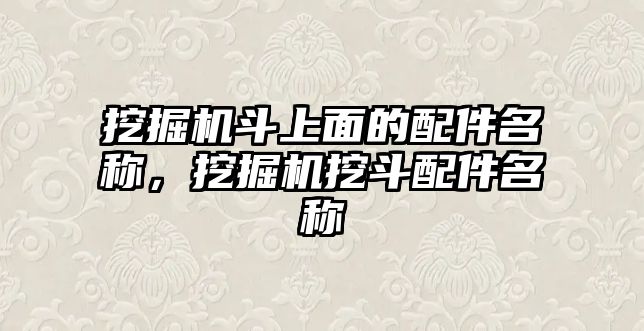 挖掘機斗上面的配件名稱，挖掘機挖斗配件名稱