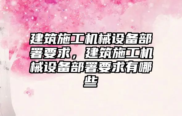 建筑施工機械設(shè)備部署要求，建筑施工機械設(shè)備部署要求有哪些