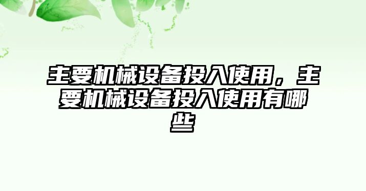 主要機械設(shè)備投入使用，主要機械設(shè)備投入使用有哪些