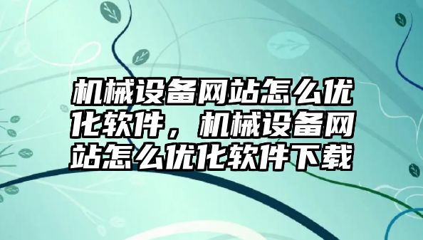 機械設備網(wǎng)站怎么優(yōu)化軟件，機械設備網(wǎng)站怎么優(yōu)化軟件下載