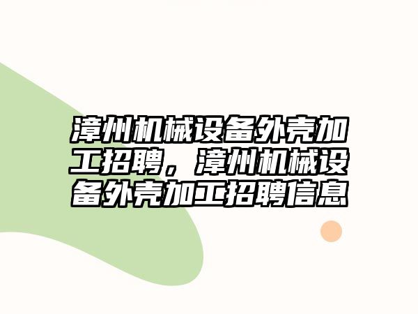 漳州機械設備外殼加工招聘，漳州機械設備外殼加工招聘信息