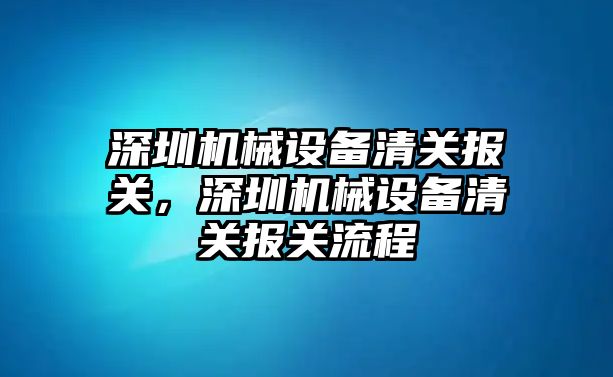 深圳機械設(shè)備清關(guān)報關(guān)，深圳機械設(shè)備清關(guān)報關(guān)流程