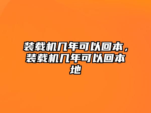 裝載機(jī)幾年可以回本，裝載機(jī)幾年可以回本地