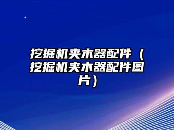 挖掘機(jī)夾木器配件（挖掘機(jī)夾木器配件圖片）